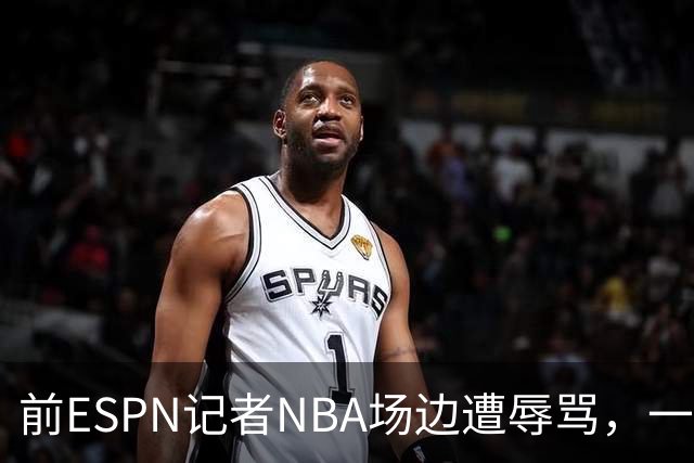 前ESPN记者NBA场边遭辱骂，一杯饮料泼回去后双双被请出场